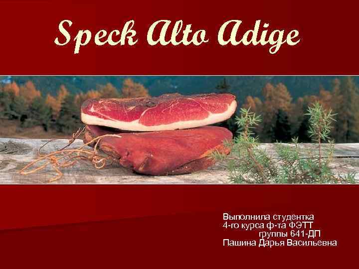 Speck Alto Adige Выполнила студентка 4 -го курса ф-та ФЭТТ группы 641 -ДП Пашина