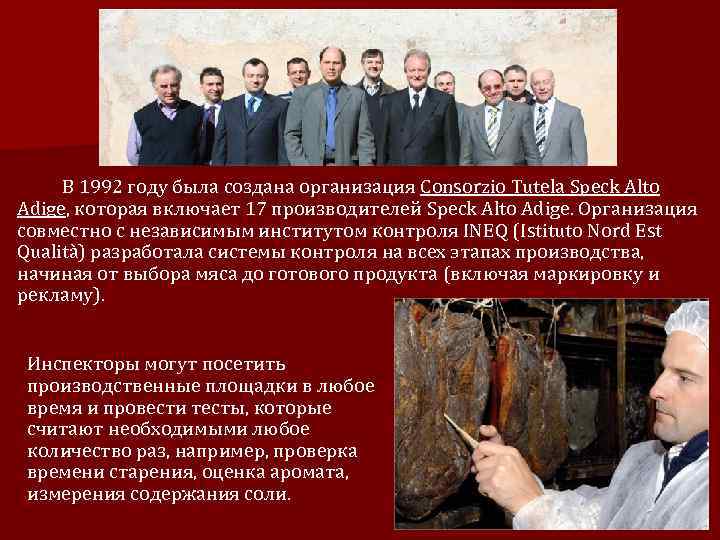 В 1992 году была создана организация Consorzio Tutela Speck Alto Adige, которая включает 17