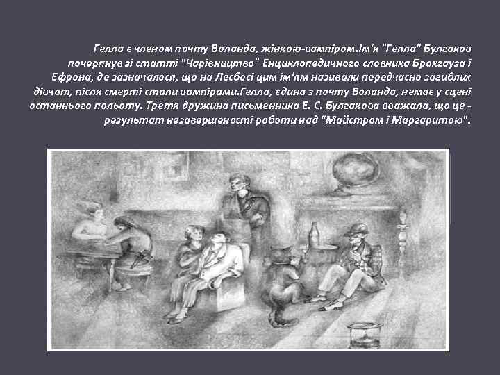  Гелла є членом почту Воланда, жінкою-вампіром. Ім'я "Гелла" Булгаков почерпнув зі статті "Чарівництво"