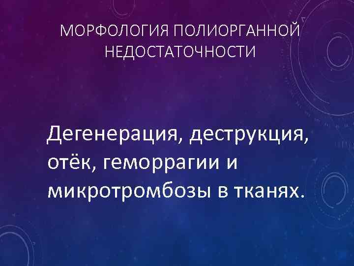 МОРФОЛОГИЯ ПОЛИОРГАННОЙ НЕДОСТАТОЧНОСТИ Дегенерация, деструкция, отёк, геморрагии и микротромбозы в тканях. 