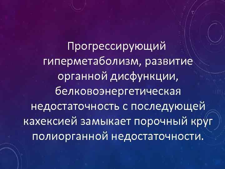 Прогрессирующий гиперметаболизм, развитие органной дисфункции, белковоэнергетическая недостаточность с последующей кахексией замыкает порочный круг полиорганной