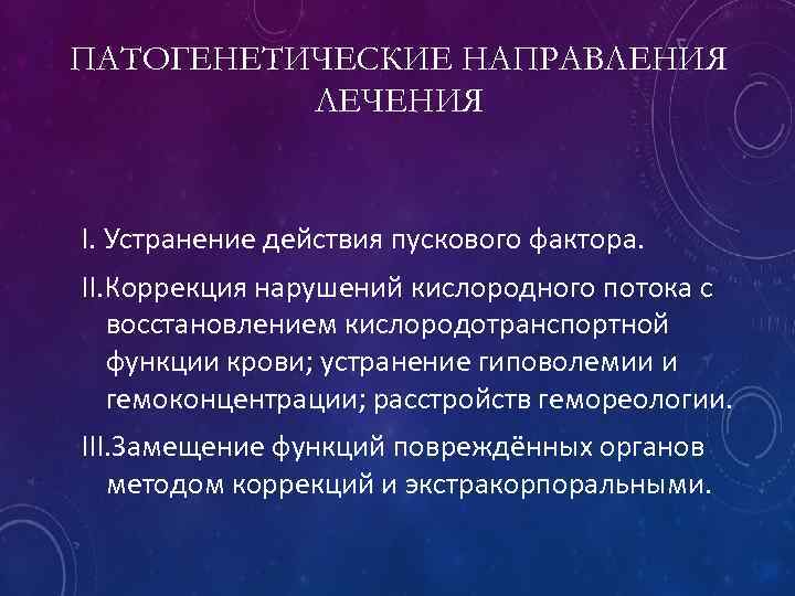 ПАТОГЕНЕТИЧЕСКИЕ НАПРАВЛЕНИЯ ЛЕЧЕНИЯ I. Устранение действия пускового фактора. II. Коррекция нарушений кислородного потока с