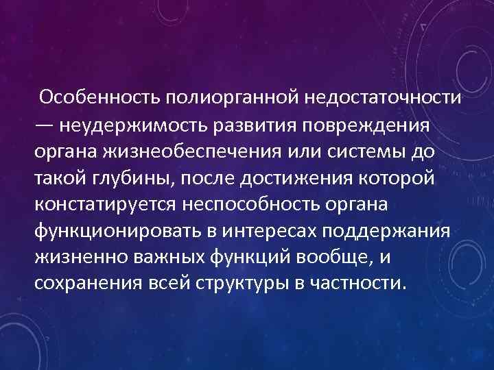 Особенность полиорганной недостаточности — неудержимость развития повреждения органа жизнеобеспечения или системы до такой глубины,