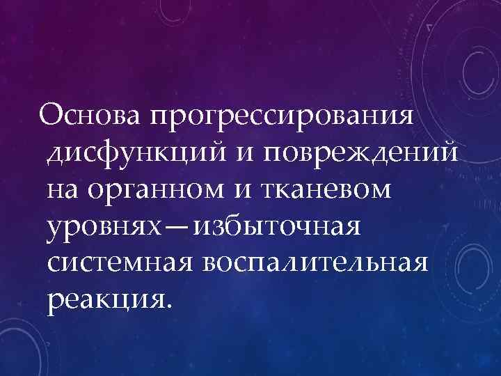Основа прогрессирования дисфункций и повреждений на органном и тканевом уровнях—избыточная системная воспалительная реакция. 