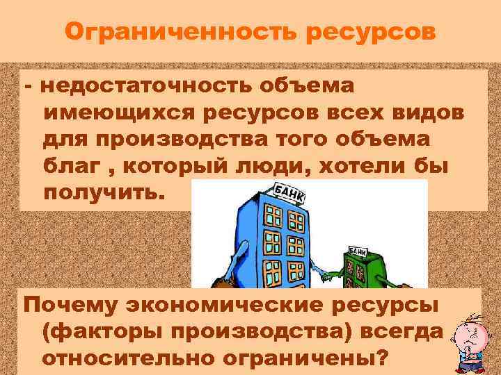 Ограниченность ресурсов - недостаточность объема имеющихся ресурсов всех видов для производства того объема благ