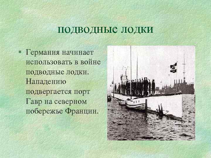подводные лодки § Германия начинает использовать в войне подводные лодки. Нападению подвергается порт Гавр