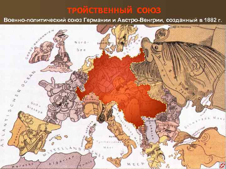 ТРОЙСТВЕННЫЙ СОЮЗ Военно-политический союз Германии и Австро-Венгрии, созданный в 1882 г. 