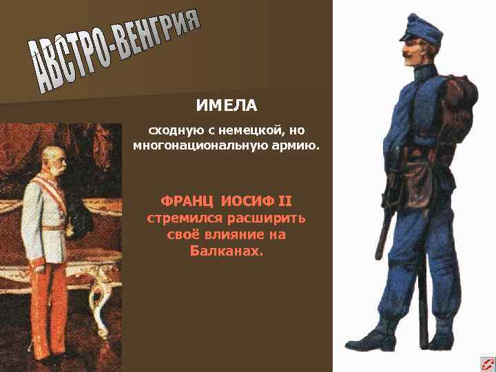 ИМЕЛА сходную с немецкой, но многонациональную армию. ФРАНЦ ИОСИФ II стремился расширить своё влияние