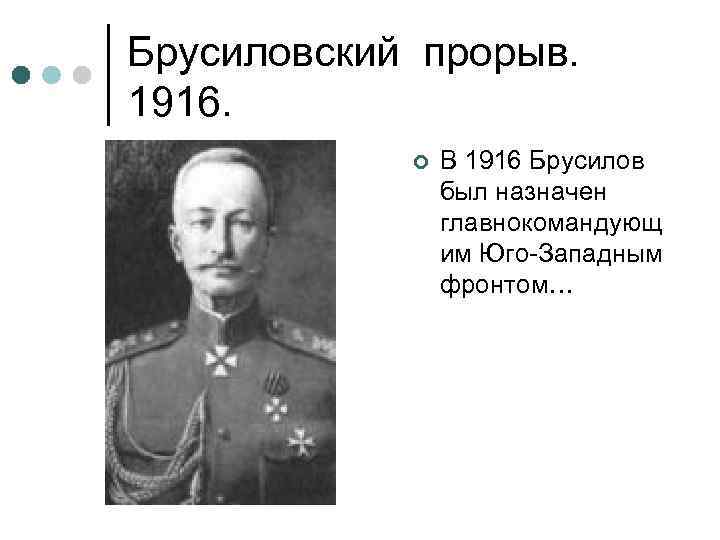 Брусиловский прорыв. 1916. ¢ В 1916 Брусилов был назначен главнокомандующ им Юго-Западным фронтом… 