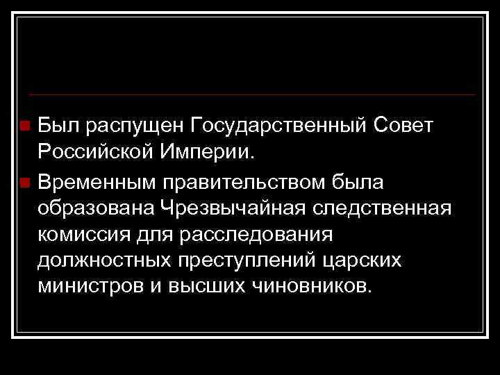 Был распущен Государственный Совет Российской Империи. n Временным правительством была образована Чрезвычайная следственная комиссия