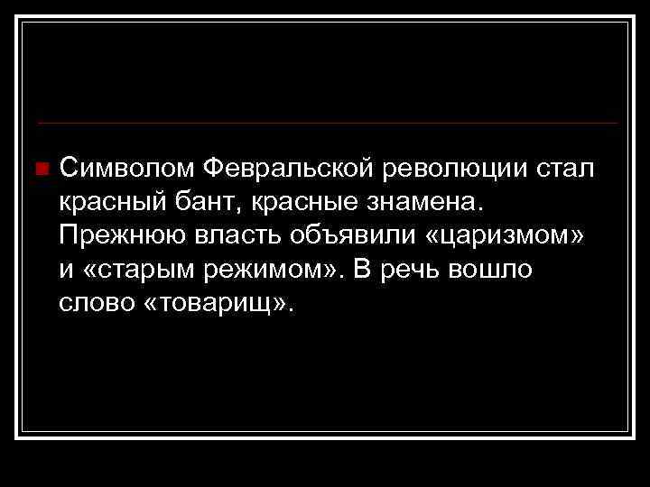 n Символом Февральской революции стал красный бант, красные знамена. Прежнюю власть объявили «царизмом» и