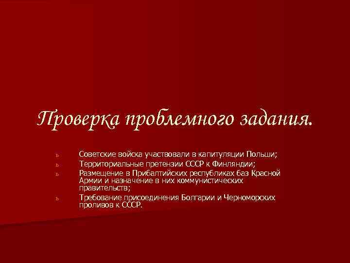 Проверка проблемного задания. ь ь Советские войска участвовали в капитуляции Польши; Территориальные претензии СССР