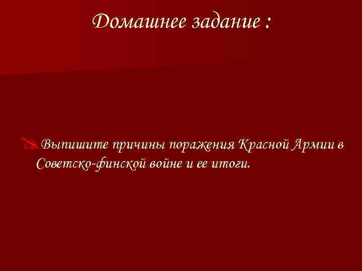 Домашнее задание : @Выпишите причины поражения Красной Армии в Советско-финской войне и ее итоги.