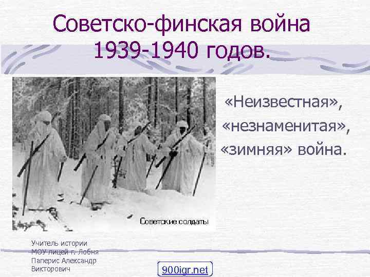 Советско-финская война 1939 -1940 годов. «Неизвестная» , «незнаменитая» , «зимняя» война. Учитель истории МОУ