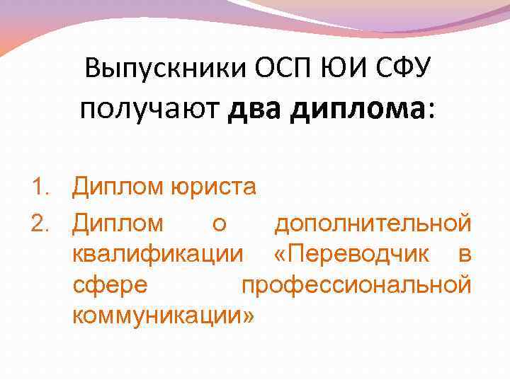 Выпускники ОСП ЮИ СФУ получают два диплома: 1. Диплом юриста 2. Диплом о дополнительной