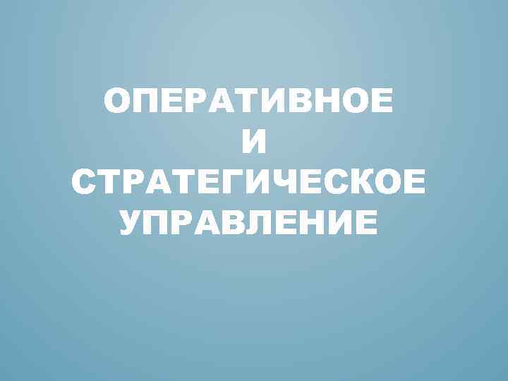 ОПЕРАТИВНОЕ И СТРАТЕГИЧЕСКОЕ УПРАВЛЕНИЕ 