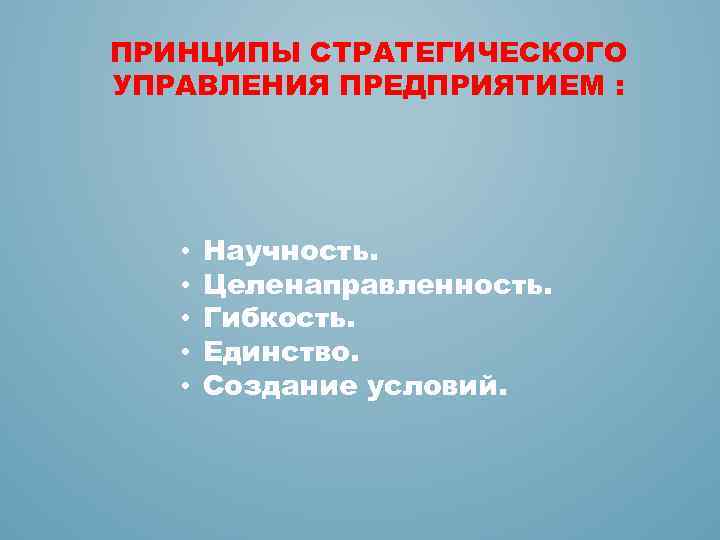 ПРИНЦИПЫ СТРАТЕГИЧЕСКОГО УПРАВЛЕНИЯ ПРЕДПРИЯТИЕМ : • • • Научность. Целенаправленность. Гибкость. Единство. Создание условий.