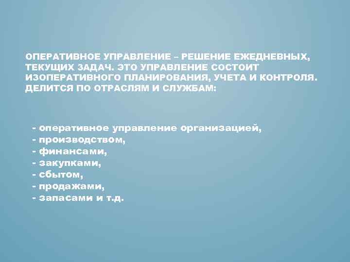 ОПЕРАТИВНОЕ УПРАВЛЕНИЕ – РЕШЕНИЕ ЕЖЕДНЕВНЫХ, ТЕКУЩИХ ЗАДАЧ. ЭТО УПРАВЛЕНИЕ СОСТОИТ ИЗОПЕРАТИВНОГО ПЛАНИРОВАНИЯ, УЧЕТА И