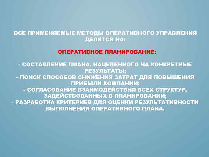 ВСЕ ПРИМЕНЯЕМЫЕ МЕТОДЫ ОПЕРАТИВНОГО УПРАВЛЕНИЯ ДЕЛЯТСЯ НА: ОПЕРАТИВНОЕ ПЛАНИРОВАНИЕ: - СОСТАВЛЕНИЕ ПЛАНА, НАЦЕЛЕННОГО НА