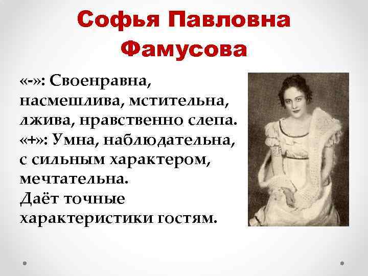 Софья Павловна Фамусова «-» : Своенравна, насмешлива, мстительна, лжива, нравственно слепа. «+» : Умна,