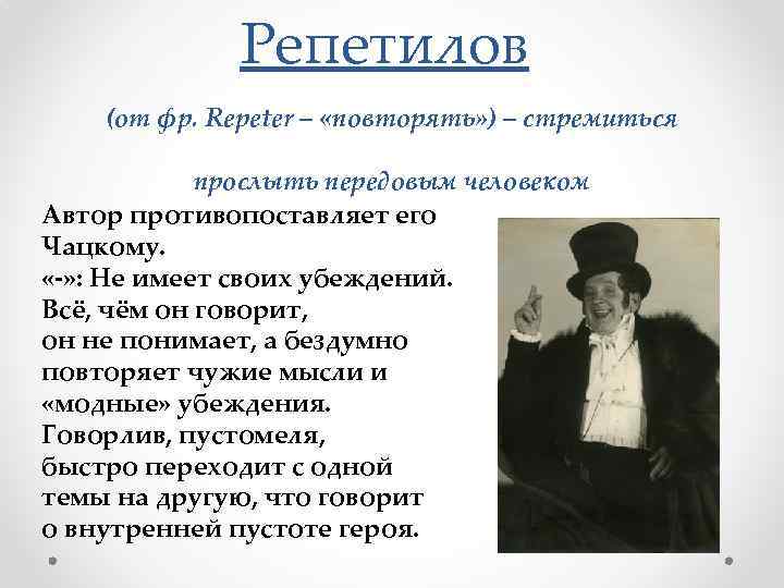 Репетилов (от фр. Repeter – «повторять» ) – стремиться прослыть передовым человеком Автор противопоставляет