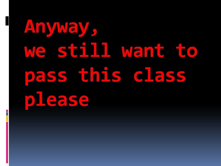 Anyway, we still want to pass this class please 