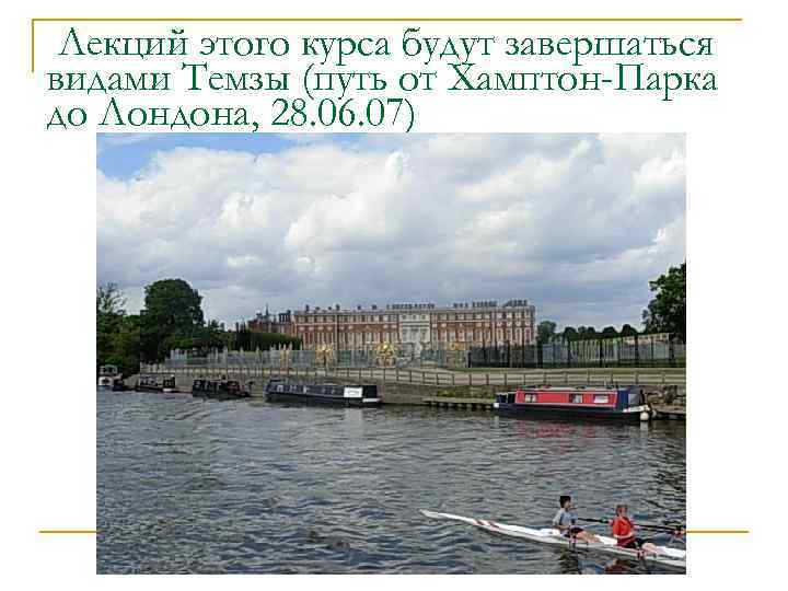 Лекций этого курса будут завершаться видами Темзы (путь от Хамптон-Парка до Лондона, 28. 06.