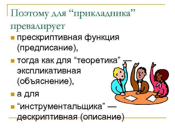 Поэтому для “прикладника” превалирует прескриптивная функция (предписание), n тогда как для “теоретика” — экспликативная