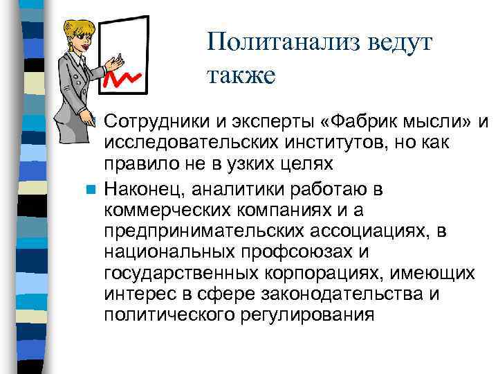 Политанализ ведут также Сотрудники и эксперты «Фабрик мысли» и исследовательских институтов, но как правило