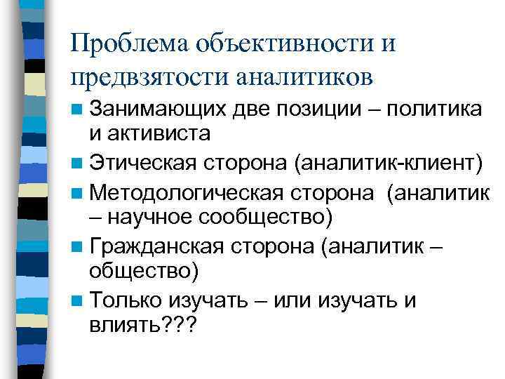 Проблема объективности и предвзятости аналитиков n Занимающих две позиции – политика и активиста n