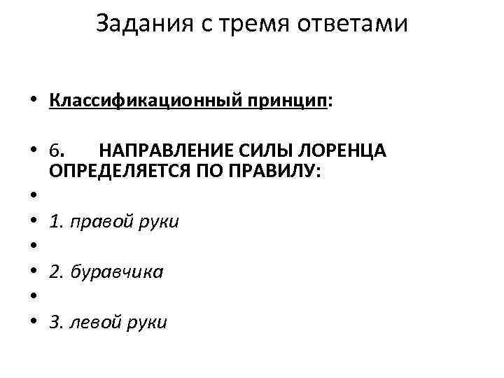 Задания с тремя ответами • Классификационный принцип: • 6. НАПРАВЛЕНИЕ СИЛЫ ЛОРЕНЦА ОПРЕДЕЛЯЕТСЯ ПО