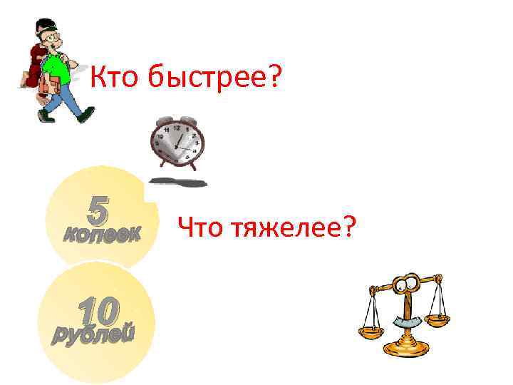 Кто быстрее? 5 10 Что тяжелее? 