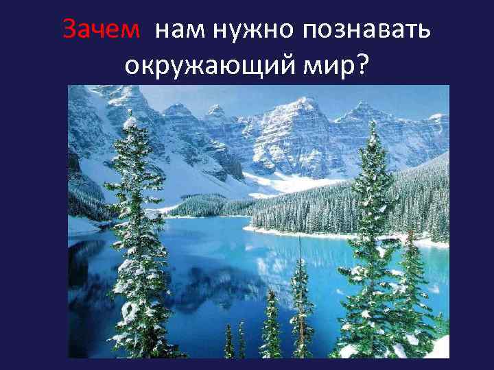 Зачем нам нужно познавать окружающий мир? 