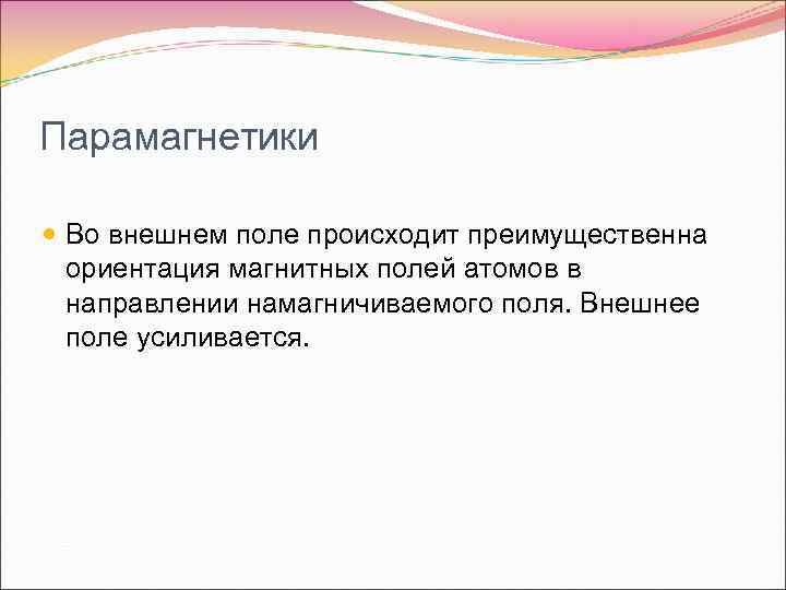 Парамагнетики Во внешнем поле происходит преимущественна ориентация магнитных полей атомов в направлении намагничиваемого поля.