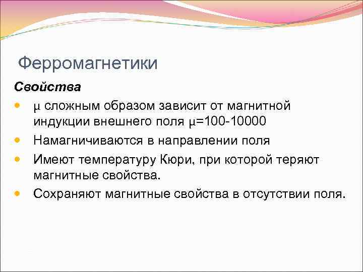 Ферромагнетики Свойства μ сложным образом зависит от магнитной индукции внешнего поля μ=100 -10000 Намагничиваются