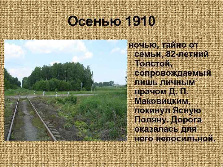 Осенью 1910 ночью, тайно от семьи, 82 -летний Толстой, сопровождаемый лишь личным врачом Д.