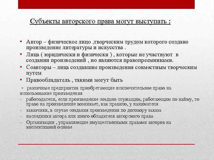 Субъекты авторского права могут выступать : • Автор – физическое лицо , творческим трудом