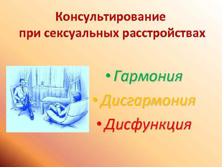 Консультирование при сексуальных расстройствах • Гармония • Дисгармония • Дисфункция 