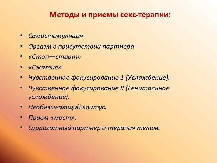 Методы и приемы секс-терапии: Самостимуляция Оргазм в присутствии партнера «Стоп—старт» «Сжатие» Чувственное фокусирование 1