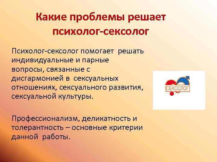 Какие проблемы решает психолог-сексолог Психолог-сексолог помогает решать индивидуальные и парные вопросы, связанные с дисгармонией