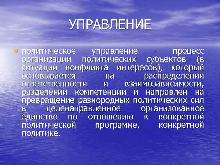 УПРАВЛЕНИЕ • политическое управление процесс организации политических субъектов (в ситуации конфликта интересов), который основывается