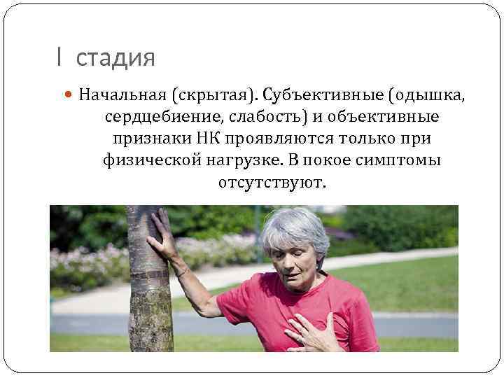 I стадия Начальная (скрытая). Субъективные (одышка, сердцебиение, слабость) и объективные признаки НК проявляются только