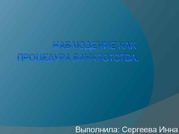 НАБЛЮДЕНИЕ КАК ПРОЦЕДУРА БАНКРОТСТВА. Выполнила: Сергеева Инна 