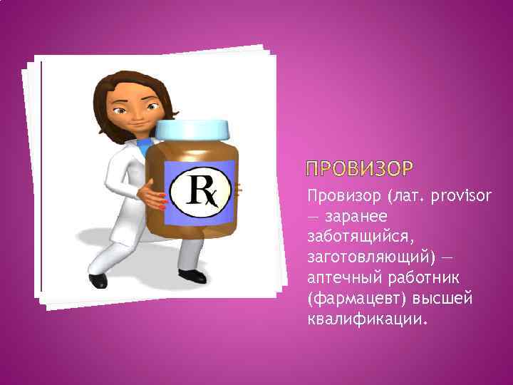 Провизор (лат. provisor — заранее заботящийся, заготовляющий) — аптечный работник (фармацевт) высшей квалификации. 