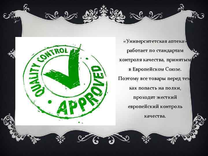  «Университетская аптека» работает по стандартам контроля качества, принятым в Европейском Союзе. Поэтому все