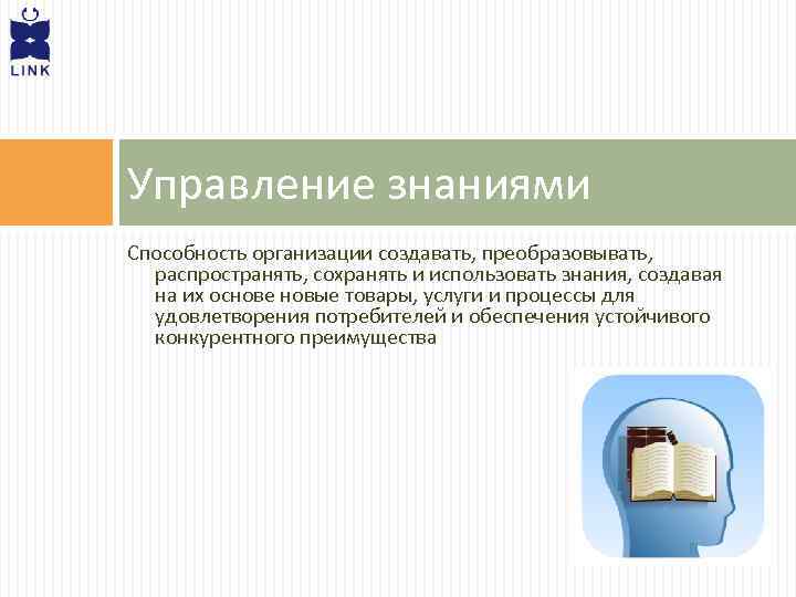 Управление знаниями Способность организации создавать, преобразовывать, распространять, сохранять и использовать знания, создавая на их