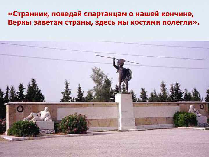  «Странник, поведай спартанцам о нашей кончине, Верны заветам страны, здесь мы костями полегли»