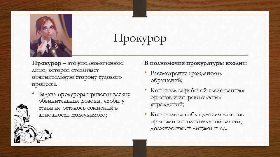 Прокурор – это уполномоченное лицо, которое отстаивает обвинительную сторону судового процесса. • Задача прокурора