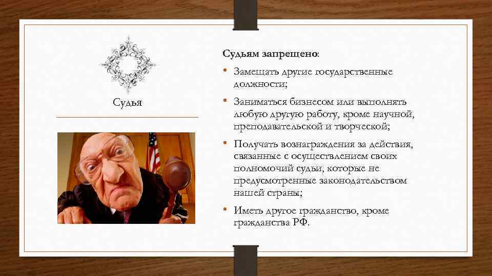 Судьям запрещено: запрещено • Замещать другие государственные должности; Судья • Заниматься бизнесом или выполнять