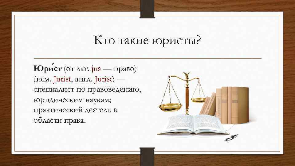 Кто такие юристы? Юри ст (от лат. jus — право) ст (нем. Jurist, англ.